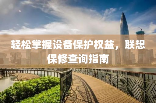 轻松掌握设备保护权益，联想保修查询指南