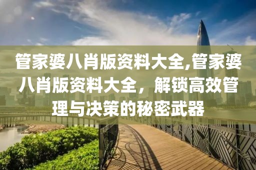 管家婆八肖版资料大全,管家婆八肖版资料大全，解锁高效管理与决策的秘密武器