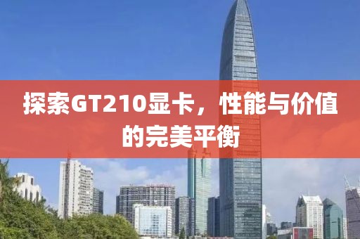 探索GT210显卡，性能与价值的完美平衡
