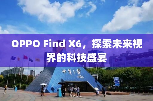 OPPO Find X6，探索未来视界的科技盛宴