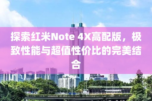 探索红米Note 4X高配版，极致性能与超值性价比的完美结合