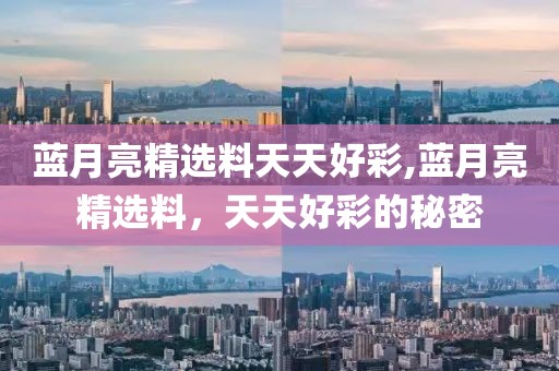 蓝月亮精选料天天好彩,蓝月亮精选料，天天好彩的秘密