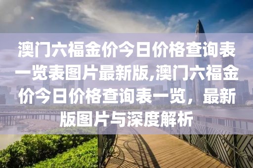 澳门六福金价今日价格查询表一览表图片最新版,澳门六福金价今日价格查询表一览，最新版图片与深度解析
