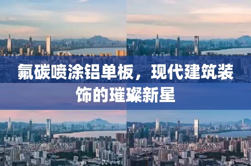 氟碳喷涂铝单板，现代建筑装饰的璀璨新星