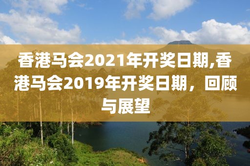 香港马会2021年开奖日期,香港马会2019年开奖日期，回顾与展望