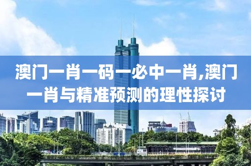澳门一肖一码一必中一肖,澳门一肖与精准预测的理性探讨