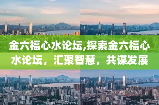 金六福心水论坛,探索金六福心水论坛，汇聚智慧，共谋发展
