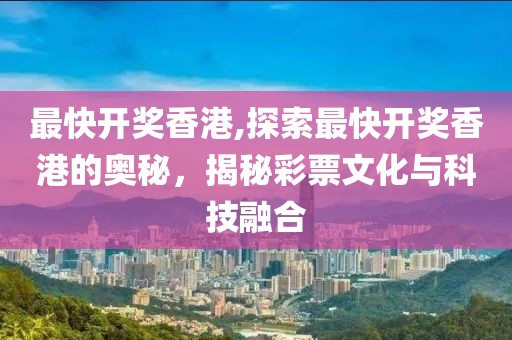最快开奖香港,探索最快开奖香港的奥秘，揭秘彩票文化与科技融合