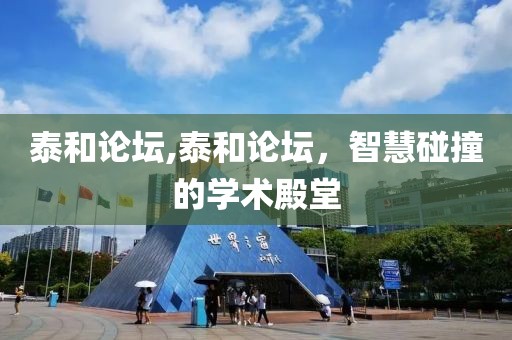 泰和论坛,泰和论坛，智慧碰撞的学术殿堂
