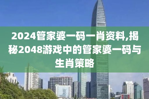 2024管家婆一码一肖资料,揭秘2048游戏中的管家婆一码与生肖策略