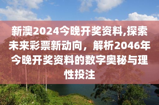 新澳2024今晚开奖资料,探索未来彩票新动向，解析2046年今晚开奖资料的数字奥秘与理性投注