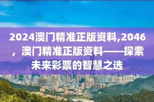 2024澳门精准正版资料,2046，澳门精准正版资料——探索未来彩票的智慧之选