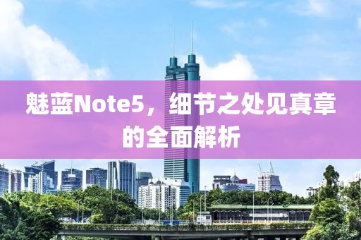 魅蓝Note5，细节之处见真章的全面解析