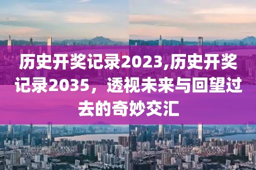 历史开奖记录2023,历史开奖记录2035，透视未来与回望过去的奇妙交汇
