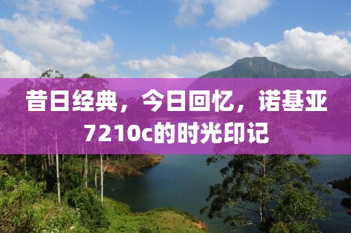 昔日经典，今日回忆，诺基亚7210c的时光印记