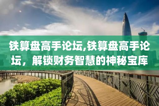 铁算盘高手论坛,铁算盘高手论坛，解锁财务智慧的神秘宝库