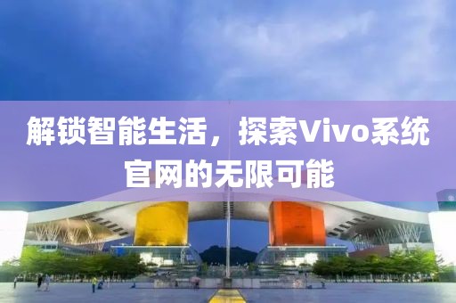 解锁智能生活，探索Vivo系统官网的无限可能