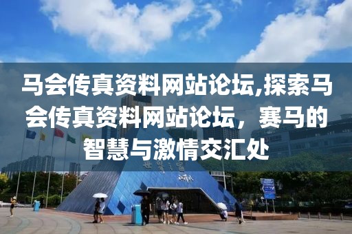 马会传真资料网站论坛,探索马会传真资料网站论坛，赛马的智慧与激情交汇处