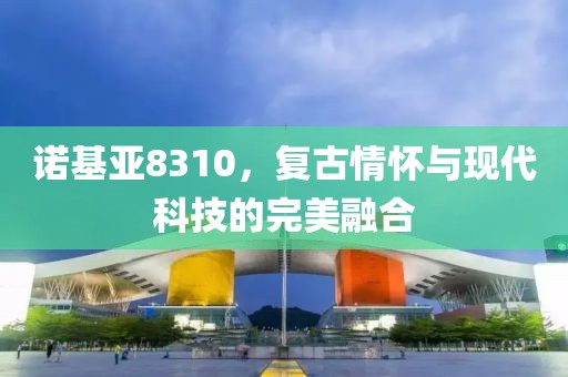 诺基亚8310，复古情怀与现代科技的完美融合