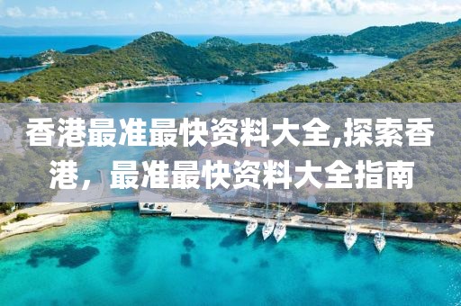 香港最准最快资料大全,探索香港，最准最快资料大全指南