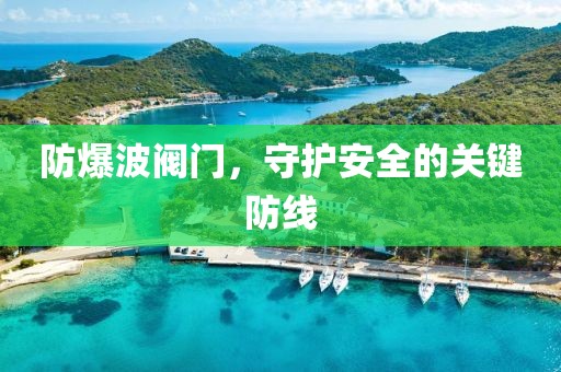 防爆波阀门，守护安全的关键防线