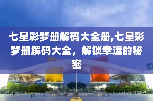 七星彩梦册解码大全册,七星彩梦册解码大全，解锁幸运的秘密