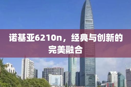 诺基亚6210n，经典与创新的完美融合