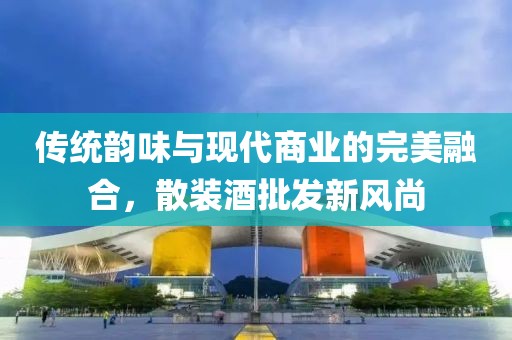 散装酒批发新风尚