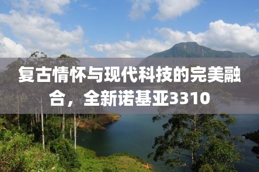 复古情怀与现代科技的完美融合，全新诺基亚3310