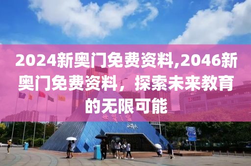 2024新奥门免费资料,2046新奥门免费资料，探索未来教育的无限可能