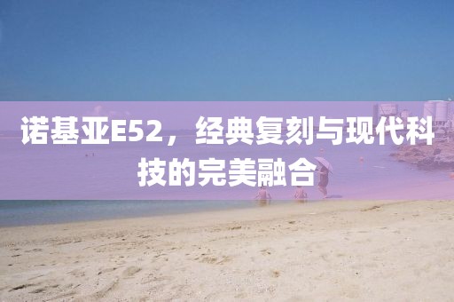 诺基亚E52，经典复刻与现代科技的完美融合