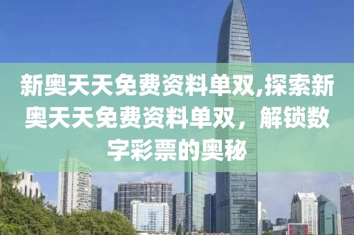 新奥天天免费资料单双,探索新奥天天免费资料单双，解锁数字彩票的奥秘