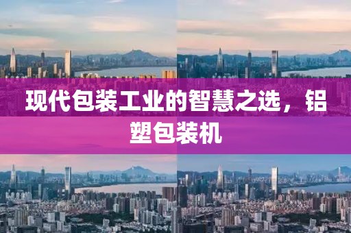 现代包装工业的智慧之选，铝塑包装机