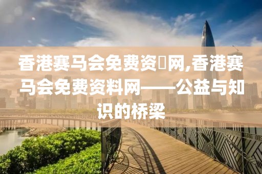 香港赛马会免费资枓网,香港赛马会免费资料网——公益与知识的桥梁