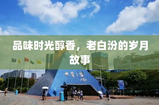 品味时光醇香，老白汾的岁月故事