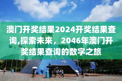 澳门开奖结果2024开奖结果查询,探索未来，2046年澳门开奖结果查询的数字之旅