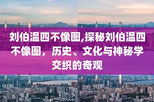 刘伯温四不像图,探秘刘伯温四不像图，历史、文化与神秘学交织的奇观