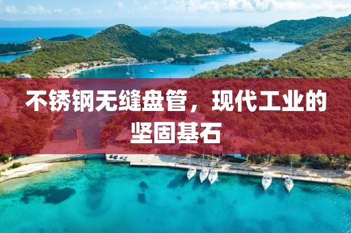 不锈钢无缝盘管，现代工业的坚固基石