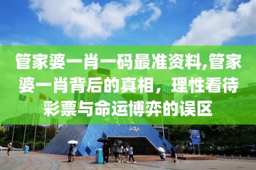 管家婆一肖一码最准资料,管家婆一肖背后的真相，理性看待彩票与命运博弈的误区