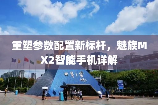 重塑参数配置新标杆，魅族MX2智能手机详解