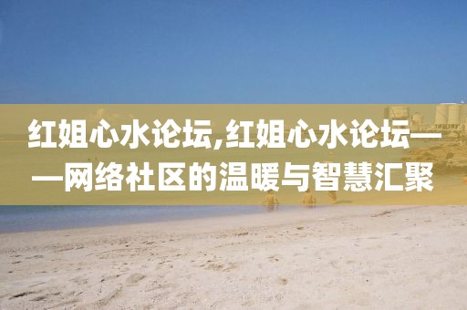 红姐心水论坛,红姐心水论坛——网络社区的温暖与智慧汇聚