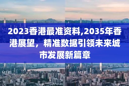 2023香港最准资料,2035年香港展望，精准数据引领未来城市发展新篇章