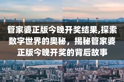 管家婆正版今晚开奖结果,探索数字世界的奥秘，揭秘管家婆正版今晚开奖的背后故事
