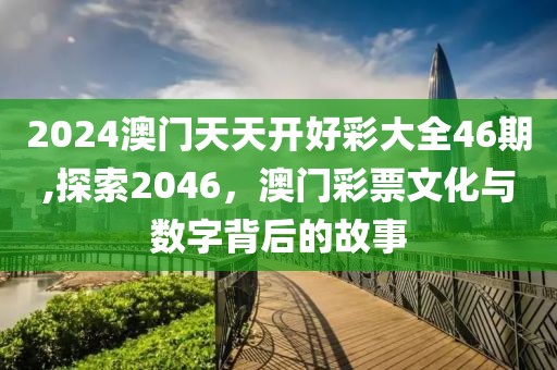2024澳门天天开好彩大全46期,探索2046，澳门彩票文化与数字背后的故事