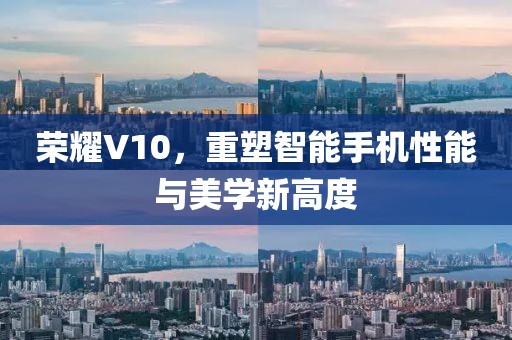 荣耀V10，重塑智能手机性能与美学新高度