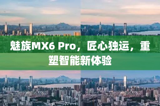魅族MX6 Pro，匠心独运，重塑智能新体验