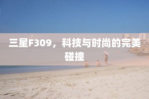 三星F309，科技与时尚的完美碰撞