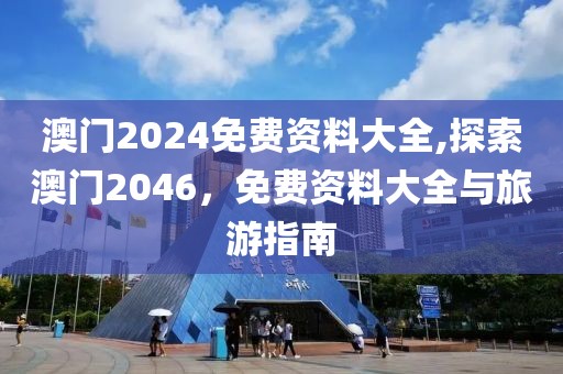 澳门2024免费资料大全,探索澳门2046，免费资料大全与旅游指南