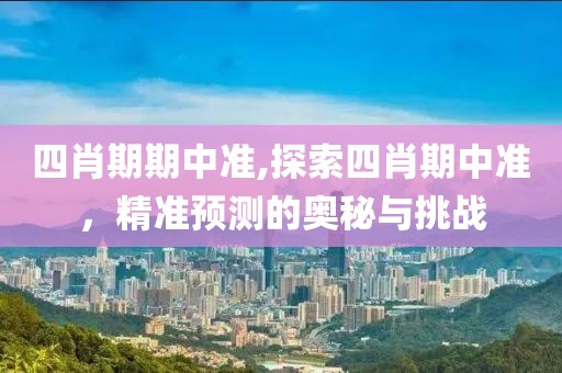 四肖期期中准,探索四肖期中准，精准预测的奥秘与挑战