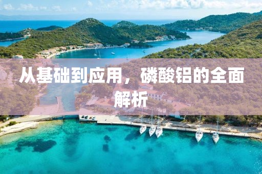从基础到应用，磷酸铝的全面解析